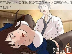 禁漫羞羞漫画网入口在线,禁漫羞羞漫画网入口在线是否涉及低俗色情信息？