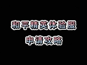 和平精英体验服官方申请入口：最新指南带你直达申请页面，轻松获取独家体验资格