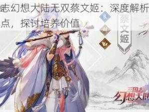 三国志幻想大陆无双蔡文姬：深度解析其能力特点，探讨培养价值