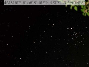 xk8151星空,在 xk8151 星空的指引下，我会走向何方？