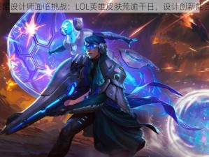 英雄联盟设计师面临挑战：LOL英雄皮肤荒逾千日，设计创新能否破局？