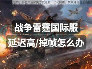 战争雷霆延迟高、丢包严重解决方案详解：优化网络、软硬件调整全面指南