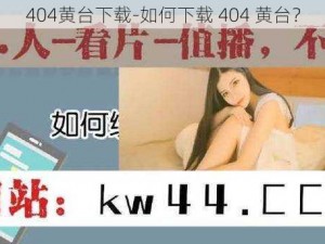 404黄台下载-如何下载 404 黄台？