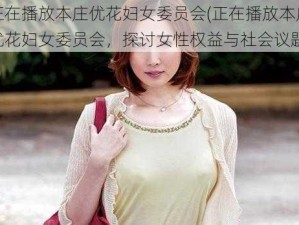 正在播放本庄优花妇女委员会(正在播放本庄优花妇女委员会，探讨女性权益与社会议题)