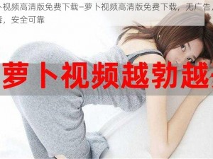 萝卜视频高清版免费下载—萝卜视频高清版免费下载，无广告，无病毒，安全可靠