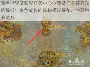 魔兽世界暗影界任务中心位置及任务接取攻略解析：角色成长的神秘领域探秘之旅开始的地方