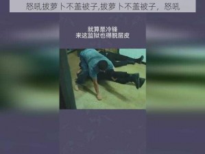 怒吼拔萝卜不盖被子,拔萝卜不盖被子，怒吼