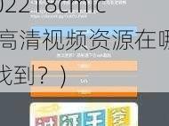 18cmic202218cmic(18cmic202218cmic 的高清视频资源在哪可以找到？)