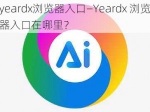 yeardx浏览器入口—Yeardx 浏览器入口在哪里？