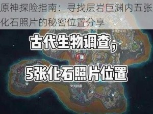 原神探险指南：寻找层岩巨渊内五张化石照片的秘密位置分享