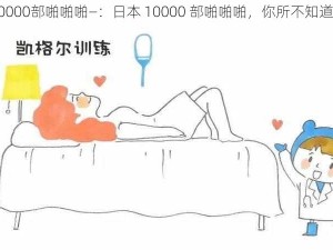 日本10000部啪啪啪—：日本 10000 部啪啪啪，你所不知道的秘密