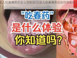 女人吃春晚药后怎么克制自己(女人吃春晚药后如何克制自己？)