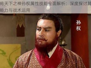 名将天下之神孙权属性技能全面解析：深度探讨其独特能力与战术运用