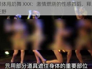 一级裸体甩奶舞 XXX：激情燃烧的性感舞蹈，释放你内心的狂野