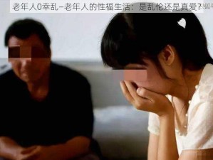 老年人0幸乱—老年人的性福生活：是乱伦还是真爱？