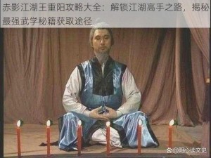 赤影江湖王重阳攻略大全：解锁江湖高手之路，揭秘最强武学秘籍获取途径