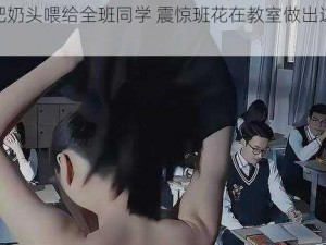 班花把奶头喂给全班同学 震惊班花在教室做出这种事情