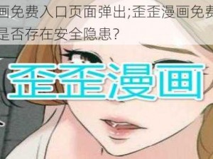 歪歪漫画免费入口页面弹出;歪歪漫画免费入口页面弹出是否存在安全隐患？