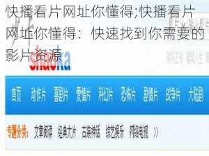 快播看片网址你懂得;快播看片网址你懂得：快速找到你需要的影片资源