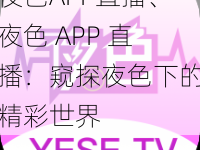 夜色APP直播、夜色 APP 直播：窥探夜色下的精彩世界