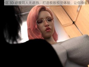 亚洲一区 3D 动漫同人无遮挡，打造极致视觉体验，让你身临其境