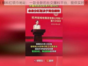 91 爆料红领巾地址：一款全新的社交爆料平台，提供实时资讯