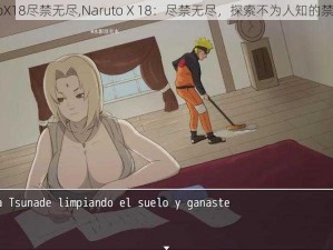 NarutoX18尽禁无尽,Naruto X 18：尽禁无尽，探索不为人知的禁忌之恋