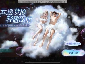 王牌竞速最佳画面设置指南：优化游戏视觉体验的技巧