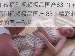 午夜福利视频极品国产83_午夜福利视频极品国产 83：精彩刺激的国产影片