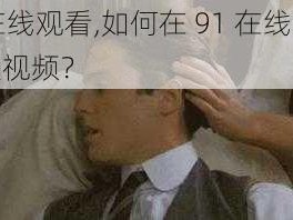 91在线观看,如何在 91 在线观看成人视频？