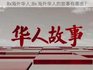 8x海外华人;8x 海外华人的故事有哪些？