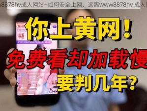 www8878hv成人网站—如何安全上网，远离www8878hv 成人网站？