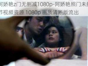 阿娇艳z门无删减1080p-阿娇艳照门未删节视频资源 1080p 画质清晰版流出