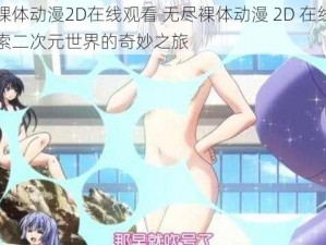 无尽裸体动漫2D在线观看 无尽裸体动漫 2D 在线观看：探索二次元世界的奇妙之旅