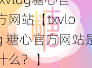 txvlog糖心官方网站【txvlog 糖心官方网站是什么？】