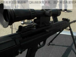 《绝地求生刺激战场：QBU88深度评测，国产神狙再度领风骚》