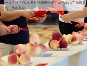 蜜桃秘无码一线二线三线av;蜜桃秘无码一线二线三线 av在线播放：无码蜜桃，一线二线三线的秘密