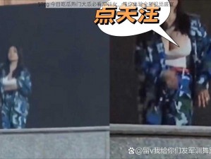 51cg 今日吃瓜热门大瓜必看军训女，带你体验全新视觉盛宴