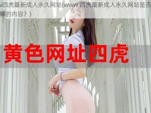 www四虎最新成人永久网站(www 四虎最新成人永久网站是否是你想了解的内容？)