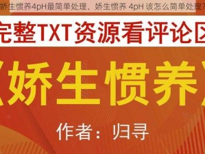 娇生惯养4pH最简单处理、娇生惯养 4pH 该怎么简单处理？