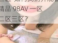 精品98AV一区二区三区-如何找到并观看精品 98AV 一区二区三区？