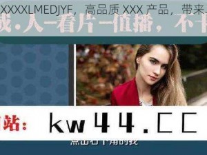 中国 XXXXXLMEDJYF，高品质 XXX 产品，带来卓越体验