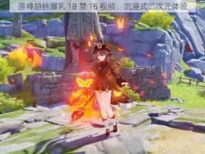 原神胡桃爆乳 18 禁 18 视频：沉浸式二次元体验