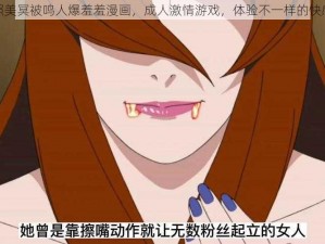 照美冥被鸣人爆羞羞漫画，成人激情游戏，体验不一样的快感