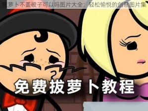 拨萝卜不盖被子可以吗图片大全：轻松愉悦的创意图片集