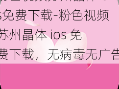 粉色视频苏州晶体ios免费下载-粉色视频苏州晶体 ios 免费下载，无病毒无广告