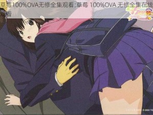 草莓100%OVA无修全集观看;草莓 100%OVA 无修全集在线观看