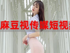 国产 2021 在线传媒麻豆，热门国产原创短视频平台，汇聚各类精彩短视频