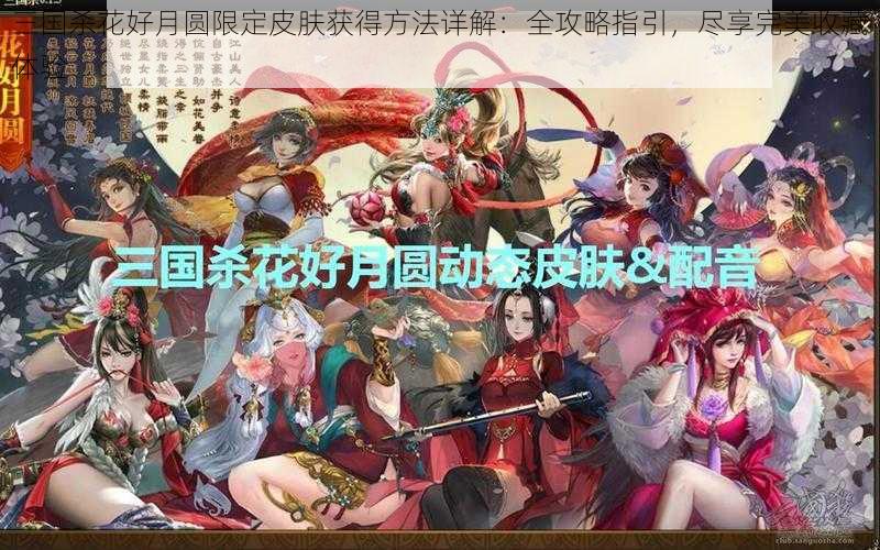 三国杀花好月圆限定皮肤获得方法详解：全攻略指引，尽享完美收藏体验