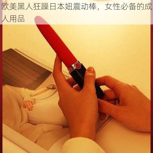 欧美黑人狂躁日本妞震动棒，女性必备的成人用品